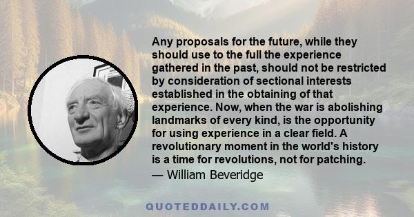 Any proposals for the future, while they should use to the full the experience gathered in the past, should not be restricted by consideration of sectional interests established in the obtaining of that experience. Now, 