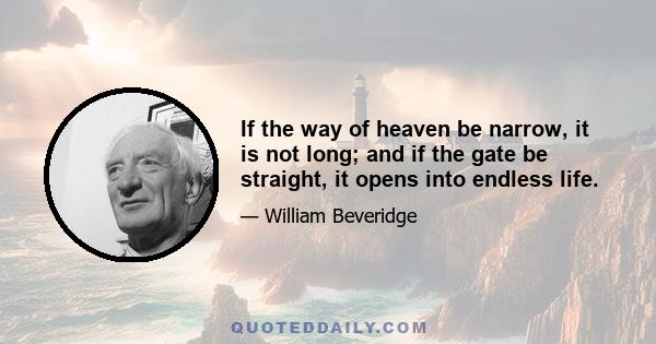 If the way of heaven be narrow, it is not long; and if the gate be straight, it opens into endless life.