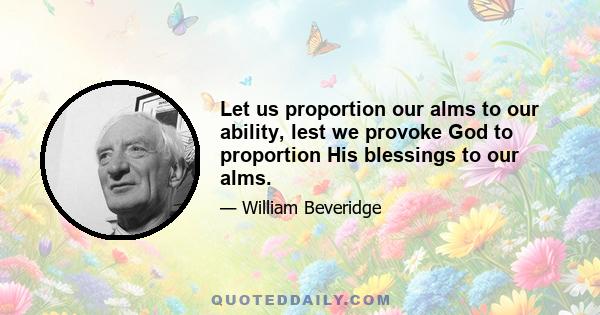 Let us proportion our alms to our ability, lest we provoke God to proportion His blessings to our alms.