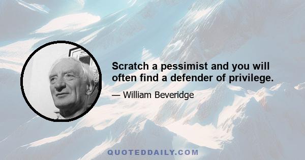 Scratch a pessimist and you will often find a defender of privilege.