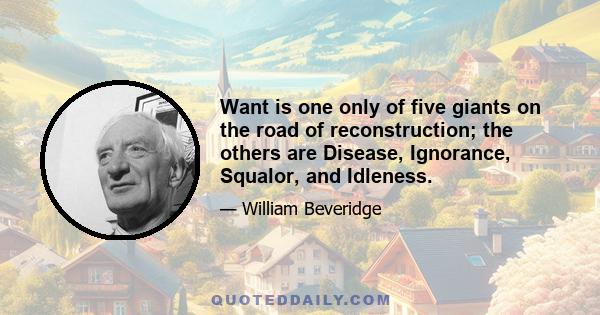 Want is one only of five giants on the road of reconstruction; the others are Disease, Ignorance, Squalor, and Idleness.