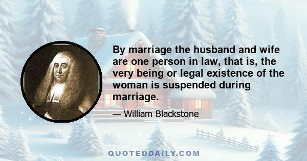 By marriage the husband and wife are one person in law, that is, the very being or legal existence of the woman is suspended during marriage.