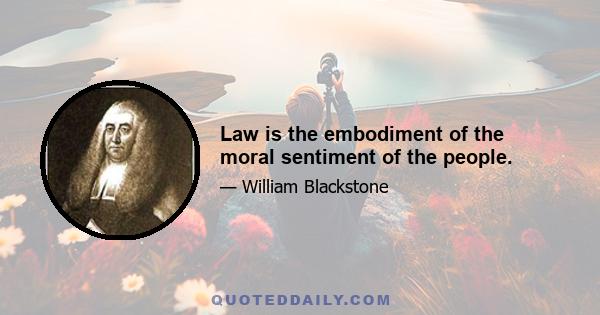 Law is the embodiment of the moral sentiment of the people.