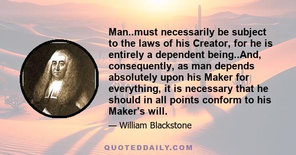 Man..must necessarily be subject to the laws of his Creator, for he is entirely a dependent being..And, consequently, as man depends absolutely upon his Maker for everything, it is necessary that he should in all points 