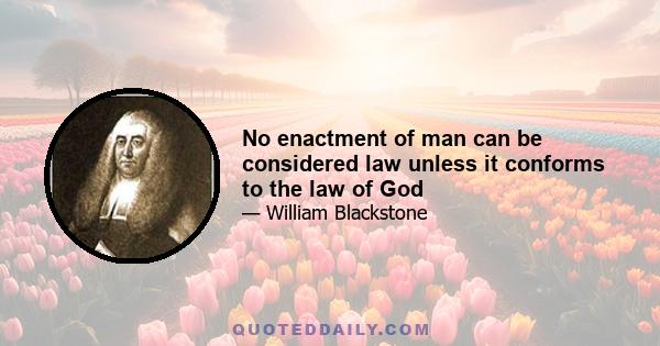 No enactment of man can be considered law unless it conforms to the law of God