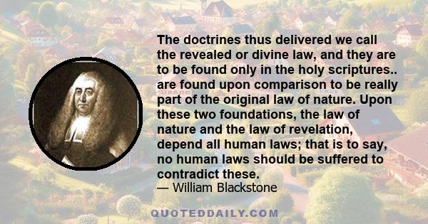 The doctrines thus delivered we call the revealed or divine law, and they are to be found only in the holy scriptures.. are found upon comparison to be really part of the original law of nature. Upon these two