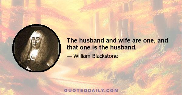 The husband and wife are one, and that one is the husband.