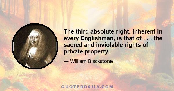 The third absolute right, inherent in every Englishman, is that of . . . the sacred and inviolable rights of private property.