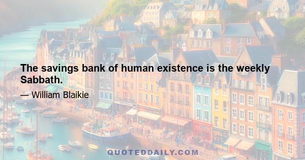 The savings bank of human existence is the weekly Sabbath.