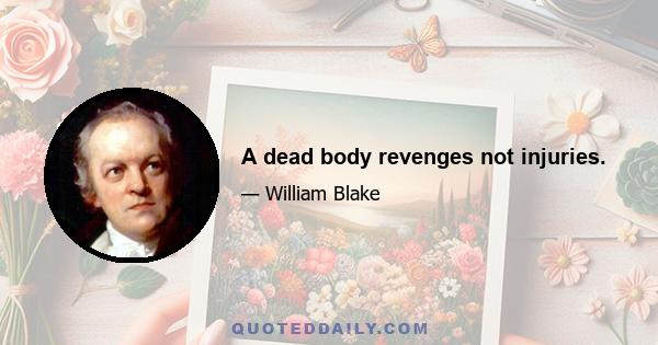 A dead body revenges not injuries.