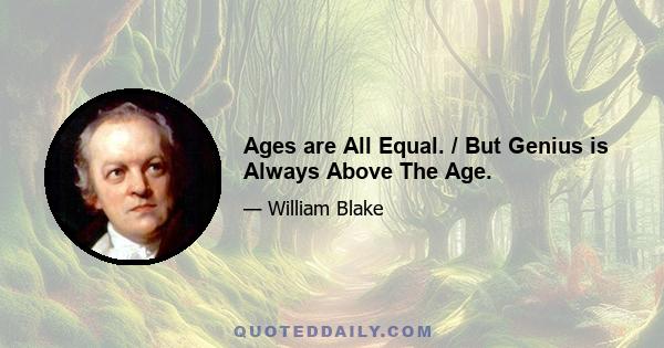 Ages are All Equal. / But Genius is Always Above The Age.