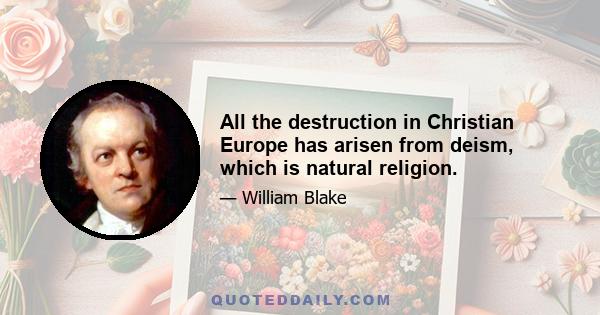 All the destruction in Christian Europe has arisen from deism, which is natural religion.