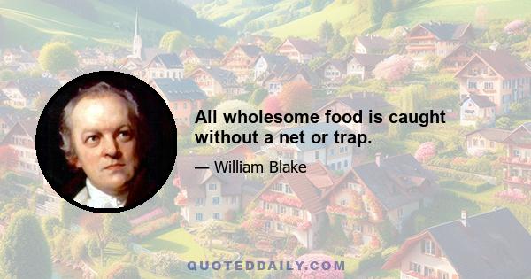 All wholesome food is caught without a net or trap.