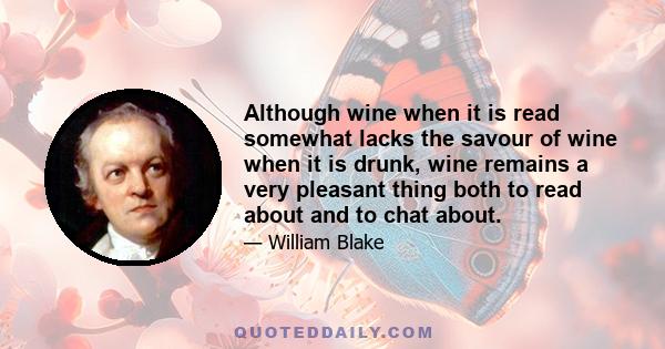 Although wine when it is read somewhat lacks the savour of wine when it is drunk, wine remains a very pleasant thing both to read about and to chat about.