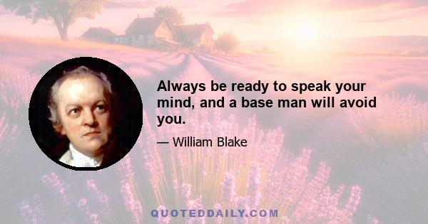 Always be ready to speak your mind, and a base man will avoid you.