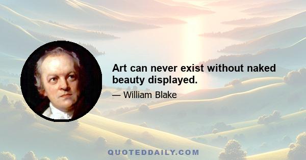 Art can never exist without naked beauty displayed.