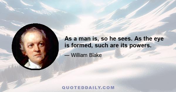 As a man is, so he sees. As the eye is formed, such are its powers.