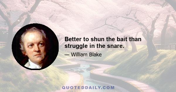 Better to shun the bait than struggle in the snare.