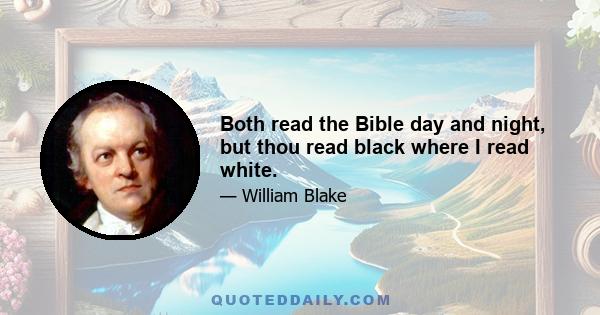 Both read the Bible day and night, but thou read black where I read white.