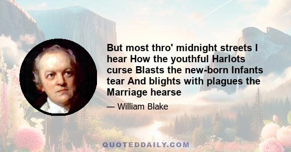 But most thro' midnight streets I hear How the youthful Harlots curse Blasts the new-born Infants tear And blights with plagues the Marriage hearse