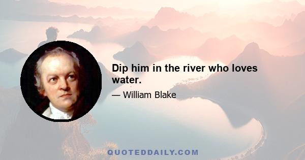 Dip him in the river who loves water.