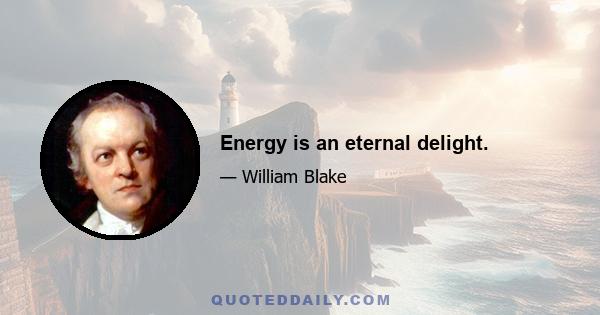 Energy is an eternal delight.