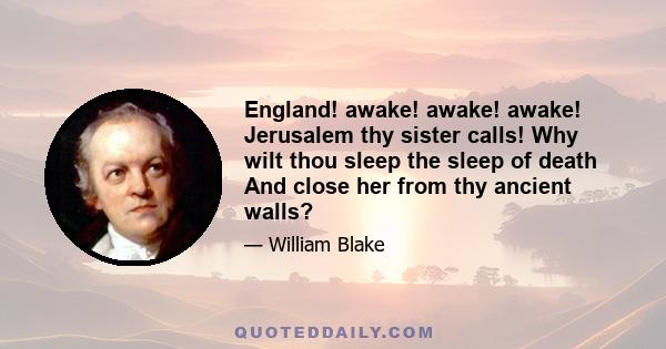 England! awake! awake! awake! Jerusalem thy sister calls! Why wilt thou sleep the sleep of death And close her from thy ancient walls?