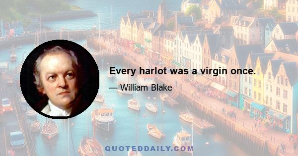 Every harlot was a virgin once.