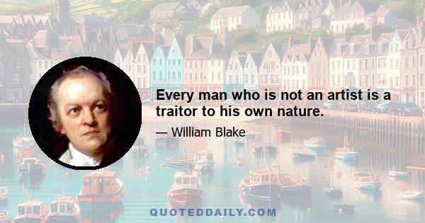 Every man who is not an artist is a traitor to his own nature.