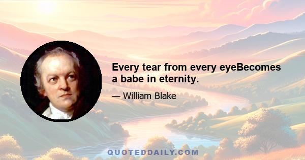 Every tear from every eyeBecomes a babe in eternity.