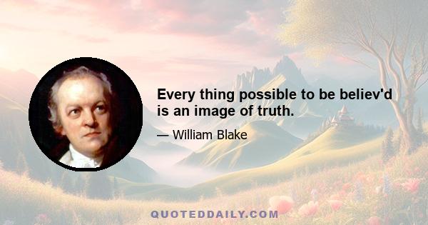 Every thing possible to be believ'd is an image of truth.