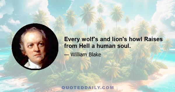 Every wolf's and lion's howl Raises from Hell a human soul.