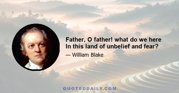 Father, O father! what do we here In this land of unbelief and fear?