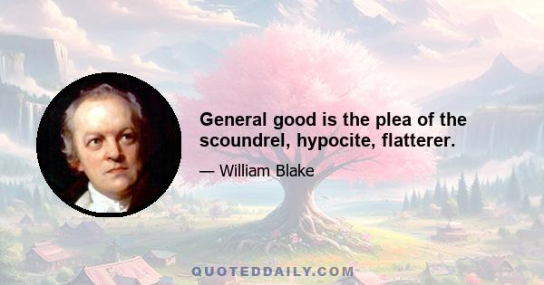 General good is the plea of the scoundrel, hypocite, flatterer.