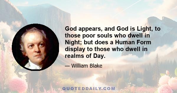 God appears, and God is Light, to those poor souls who dwell in Night; but does a Human Form display to those who dwell in realms of Day.