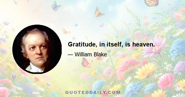 Gratitude, in itself, is heaven.