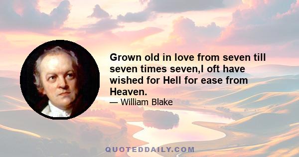 Grown old in love from seven till seven times seven,I oft have wished for Hell for ease from Heaven.