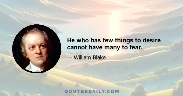 He who has few things to desire cannot have many to fear.