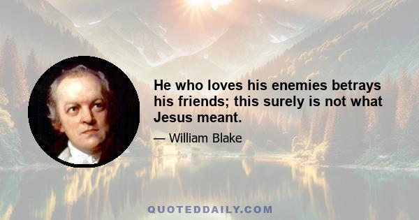 He who loves his enemies betrays his friends; this surely is not what Jesus meant.