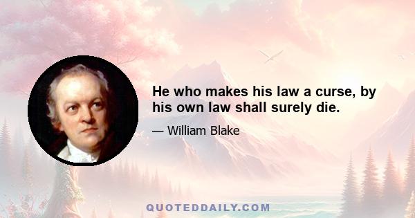 He who makes his law a curse, by his own law shall surely die.