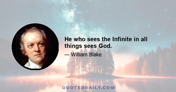 He who sees the Infinite in all things sees God.