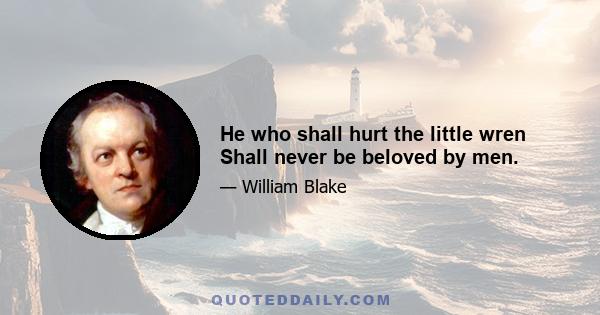 He who shall hurt the little wren Shall never be beloved by men.