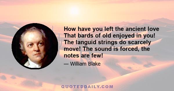 How have you left the ancient love That bards of old enjoyed in you! The languid strings do scarcely move! The sound is forced, the notes are few!