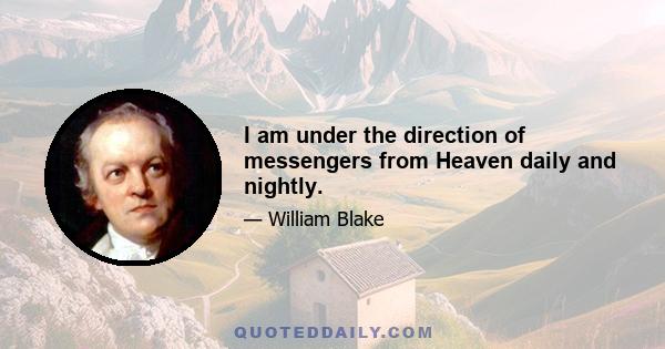 I am under the direction of messengers from Heaven daily and nightly.