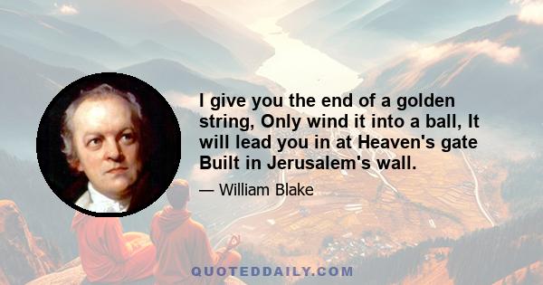 I give you the end of a golden string, Only wind it into a ball, It will lead you in at Heaven's gate Built in Jerusalem's wall.