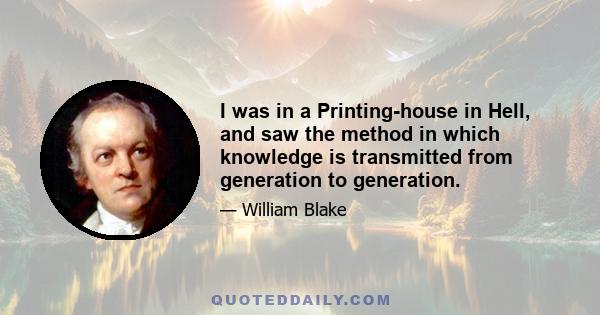 I was in a Printing-house in Hell, and saw the method in which knowledge is transmitted from generation to generation.