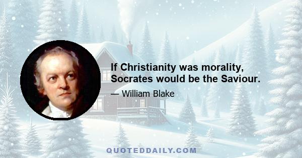 If Christianity was morality, Socrates would be the Saviour.