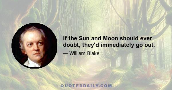 If the Sun and Moon should ever doubt, they'd immediately go out.