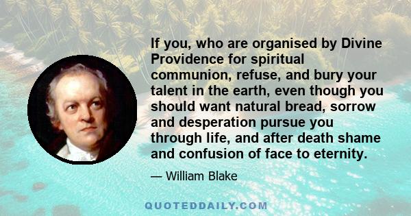 If you, who are organised by Divine Providence for spiritual communion, refuse, and bury your talent in the earth, even though you should want natural bread, sorrow and desperation pursue you through life, and after