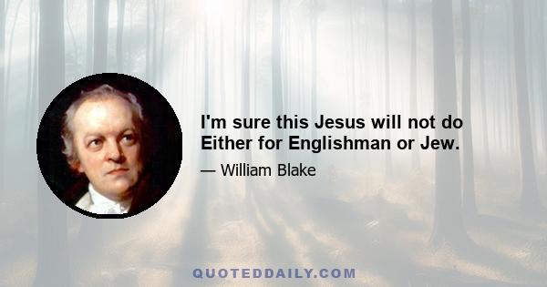 I'm sure this Jesus will not do Either for Englishman or Jew.